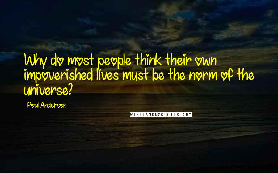 Poul Anderson Quotes: Why do most people think their own impoverished lives must be the norm of the universe?