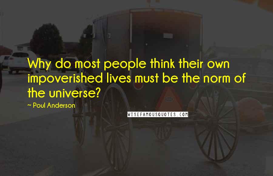 Poul Anderson Quotes: Why do most people think their own impoverished lives must be the norm of the universe?