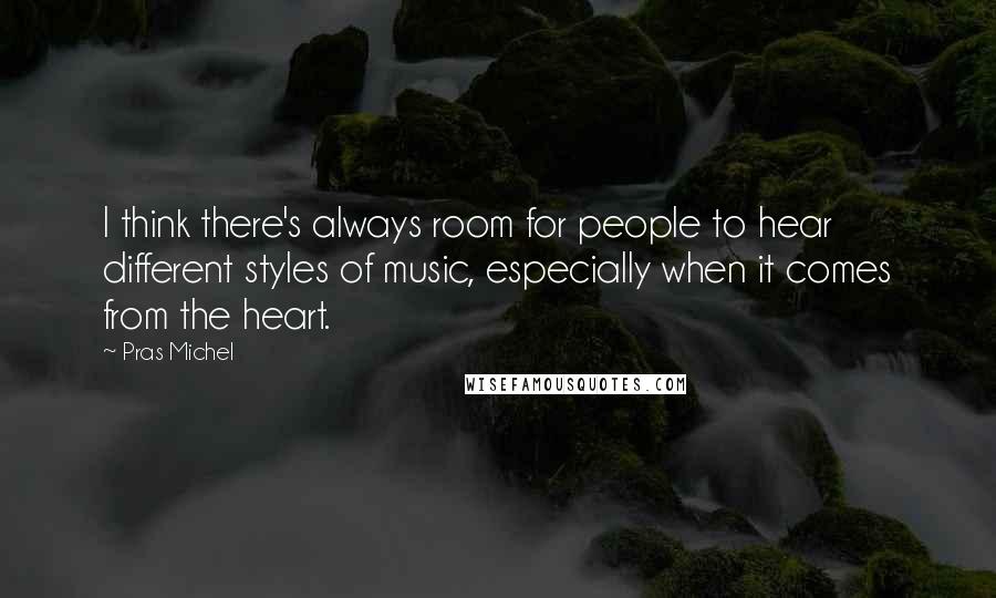 Pras Michel Quotes: I think there's always room for people to hear different styles of music, especially when it comes from the heart.