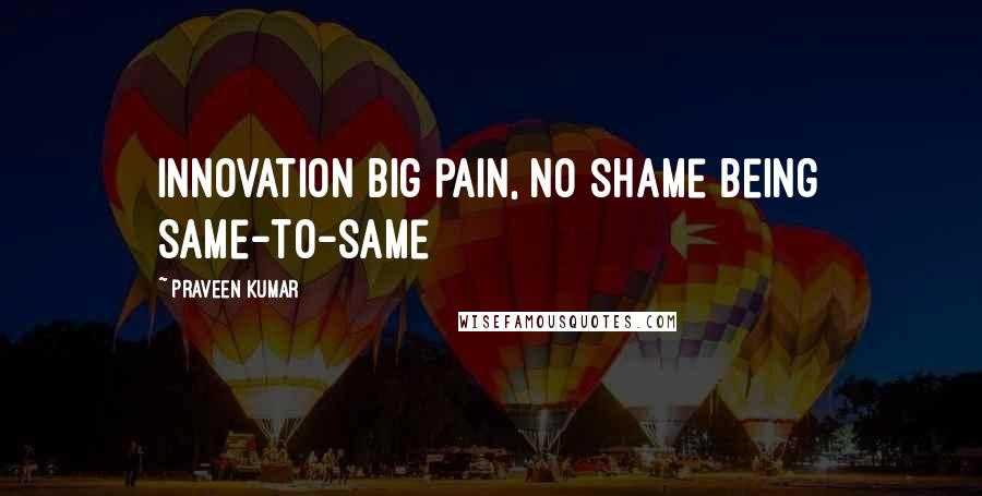 Praveen Kumar Quotes: Innovation Big pain, no shame being same-to-same