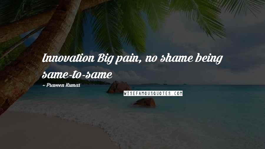 Praveen Kumar Quotes: Innovation Big pain, no shame being same-to-same