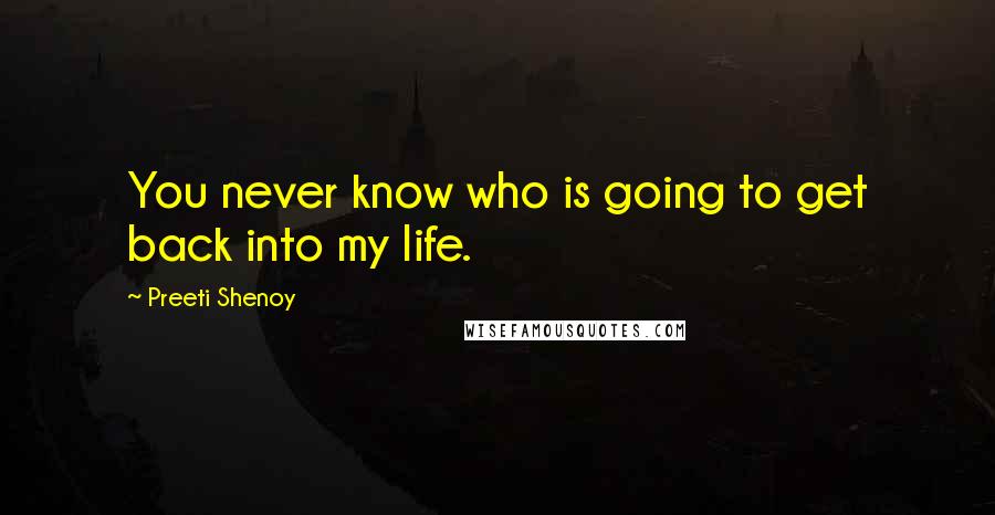 Preeti Shenoy Quotes: You never know who is going to get back into my life.