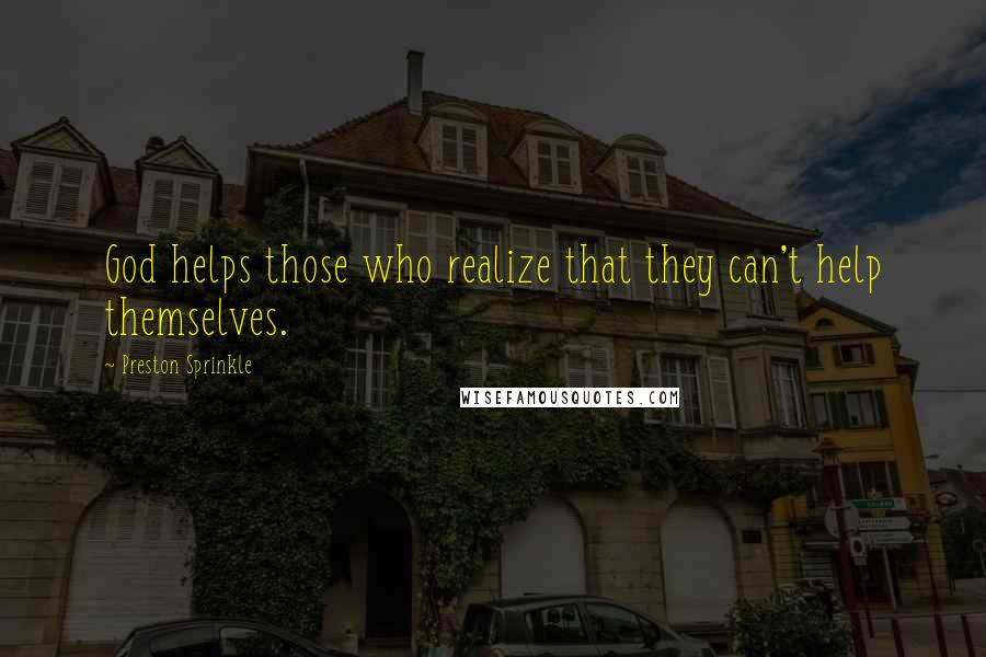 Preston Sprinkle Quotes: God helps those who realize that they can't help themselves.