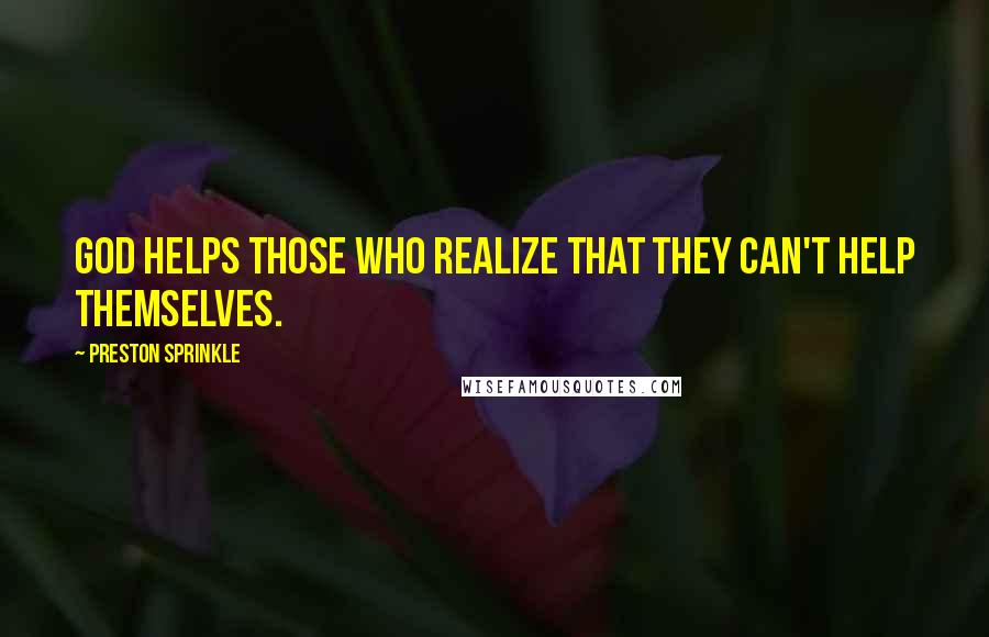 Preston Sprinkle Quotes: God helps those who realize that they can't help themselves.