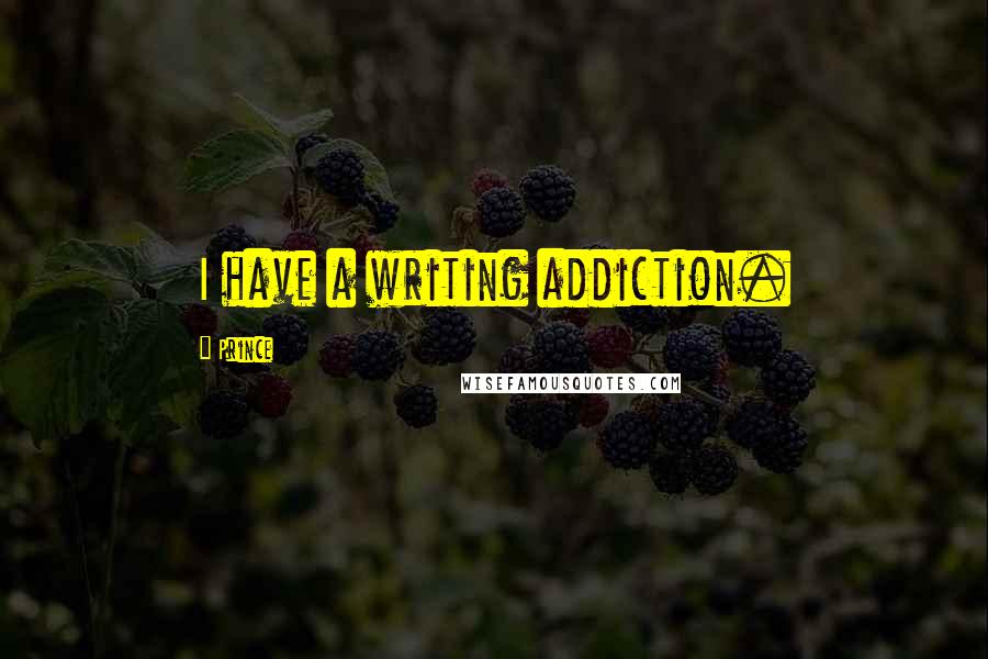 Prince Quotes: I have a writing addiction.