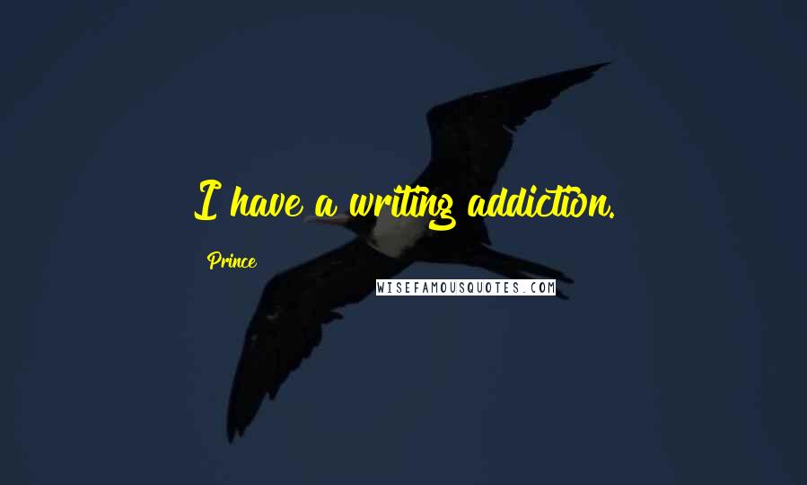 Prince Quotes: I have a writing addiction.