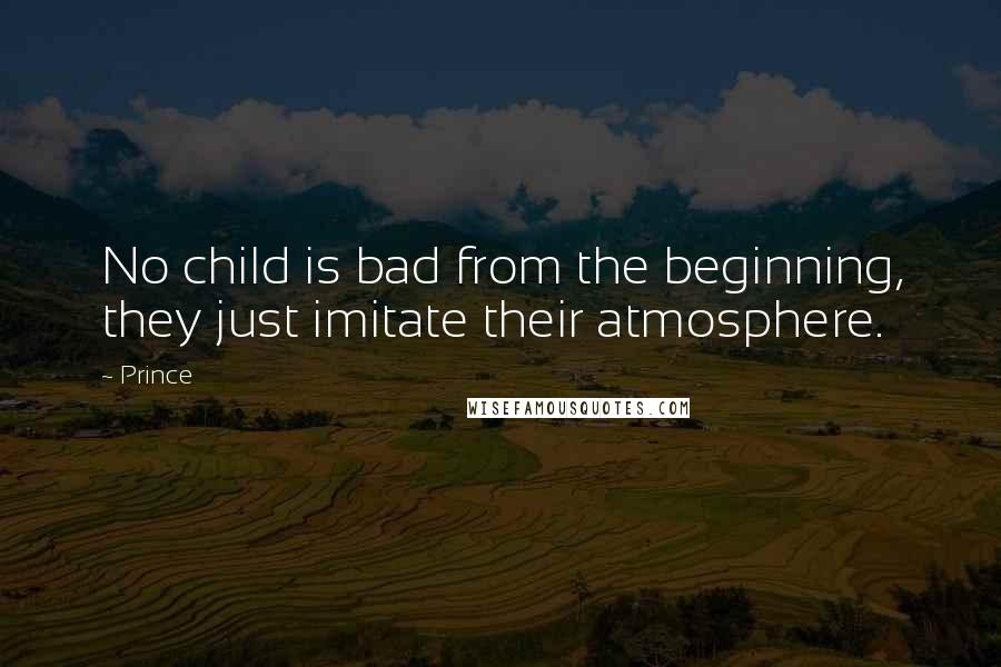 Prince Quotes: No child is bad from the beginning, they just imitate their atmosphere.