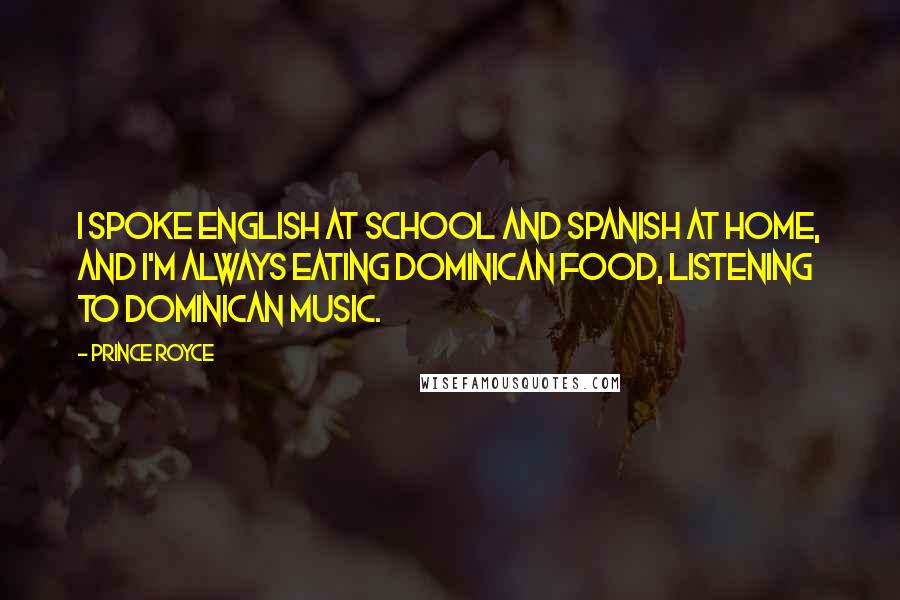 Prince Royce Quotes: I spoke English at school and Spanish at home, and I'm always eating Dominican food, listening to Dominican music.