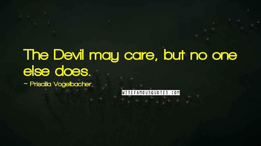 Priscilla Vogelbacher Quotes: The Devil may care, but no one else does.