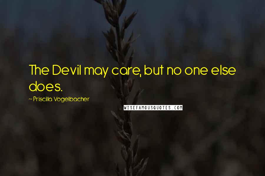 Priscilla Vogelbacher Quotes: The Devil may care, but no one else does.