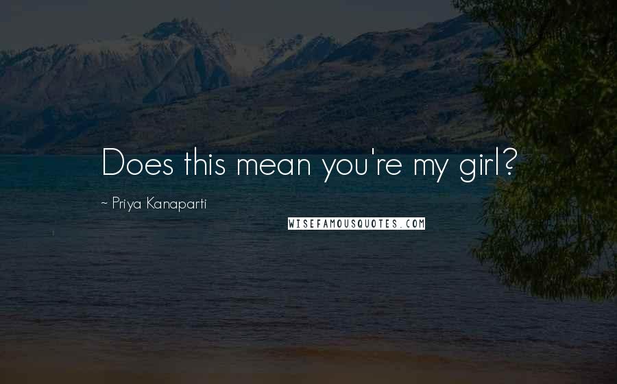 Priya Kanaparti Quotes: Does this mean you're my girl?