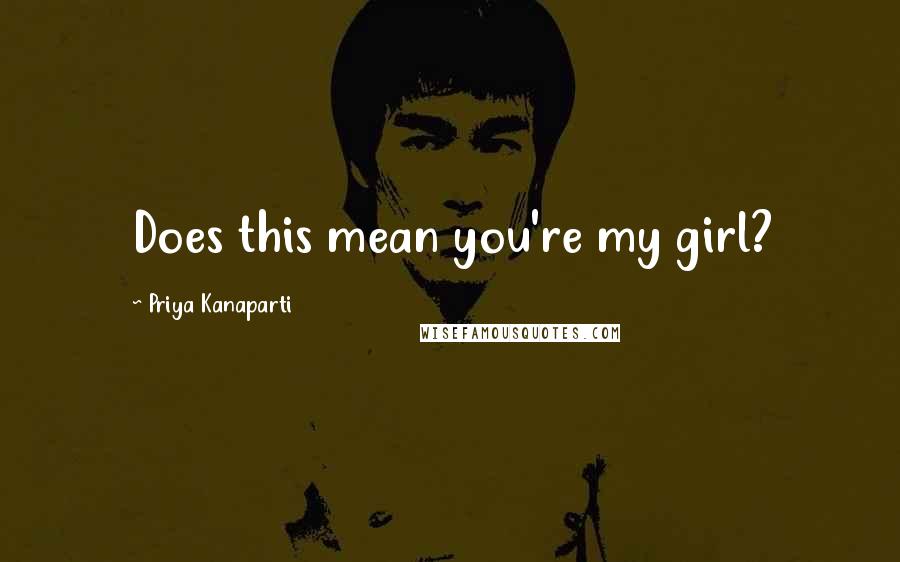 Priya Kanaparti Quotes: Does this mean you're my girl?