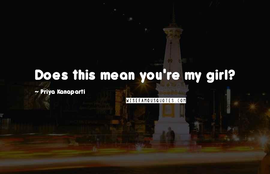 Priya Kanaparti Quotes: Does this mean you're my girl?