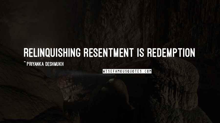 Priyanka Deshmukh Quotes: Relinquishing resentment is redemption