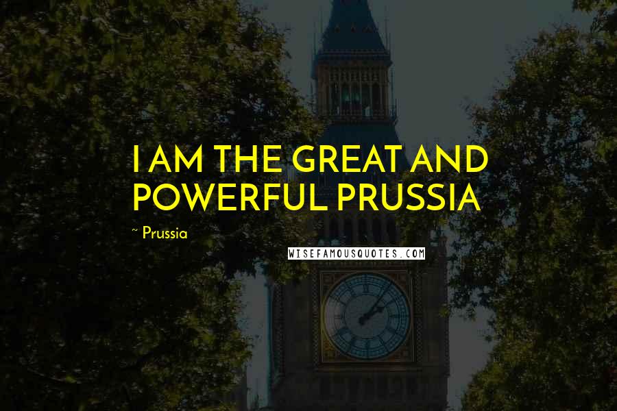 Prussia Quotes: I AM THE GREAT AND POWERFUL PRUSSIA