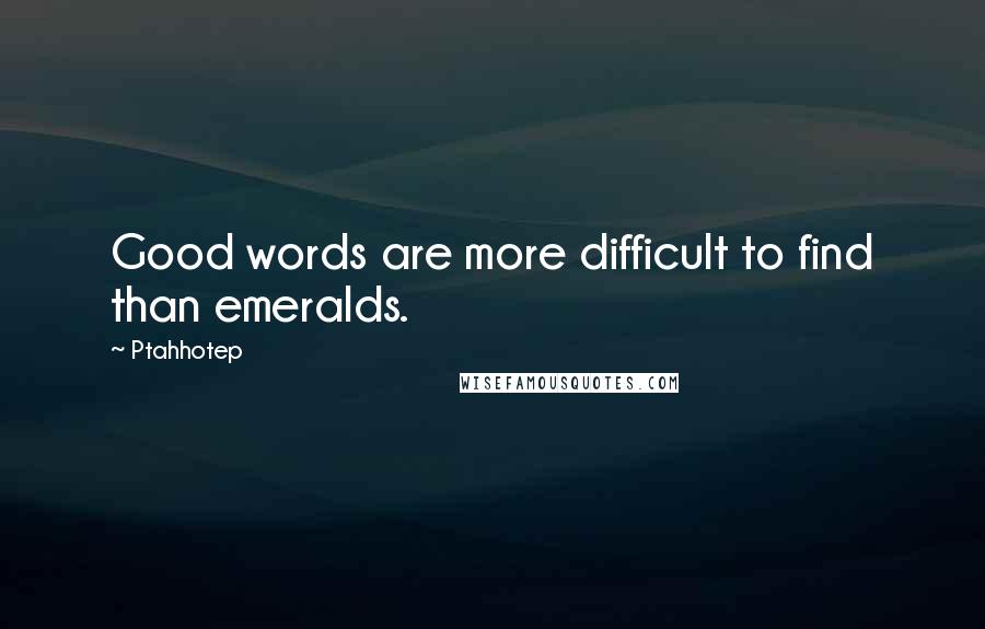 Ptahhotep Quotes: Good words are more difficult to find than emeralds.