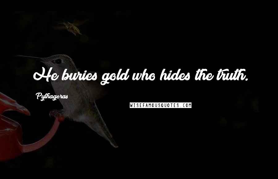 Pythagoras Quotes: He buries gold who hides the truth.