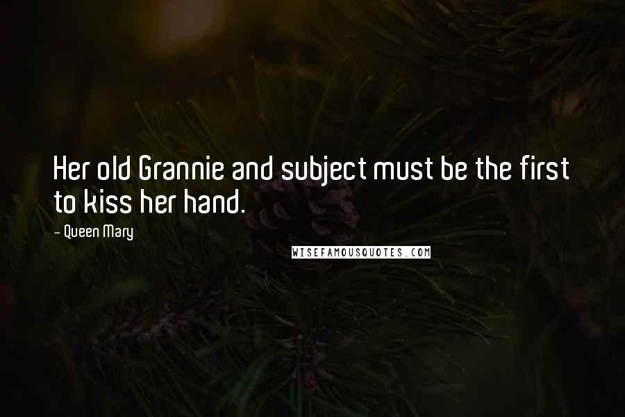 Queen Mary Quotes: Her old Grannie and subject must be the first to kiss her hand.