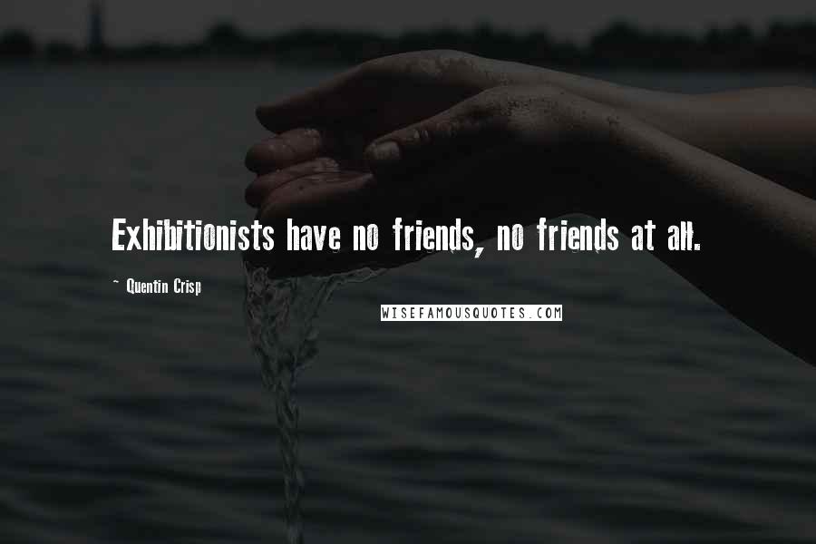 Quentin Crisp Quotes: Exhibitionists have no friends, no friends at all.