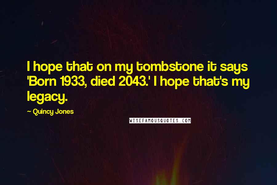 Quincy Jones Quotes: I hope that on my tombstone it says 'Born 1933, died 2043.' I hope that's my legacy.