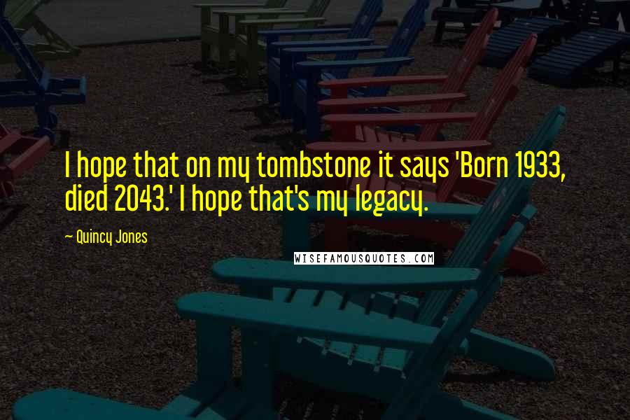 Quincy Jones Quotes: I hope that on my tombstone it says 'Born 1933, died 2043.' I hope that's my legacy.