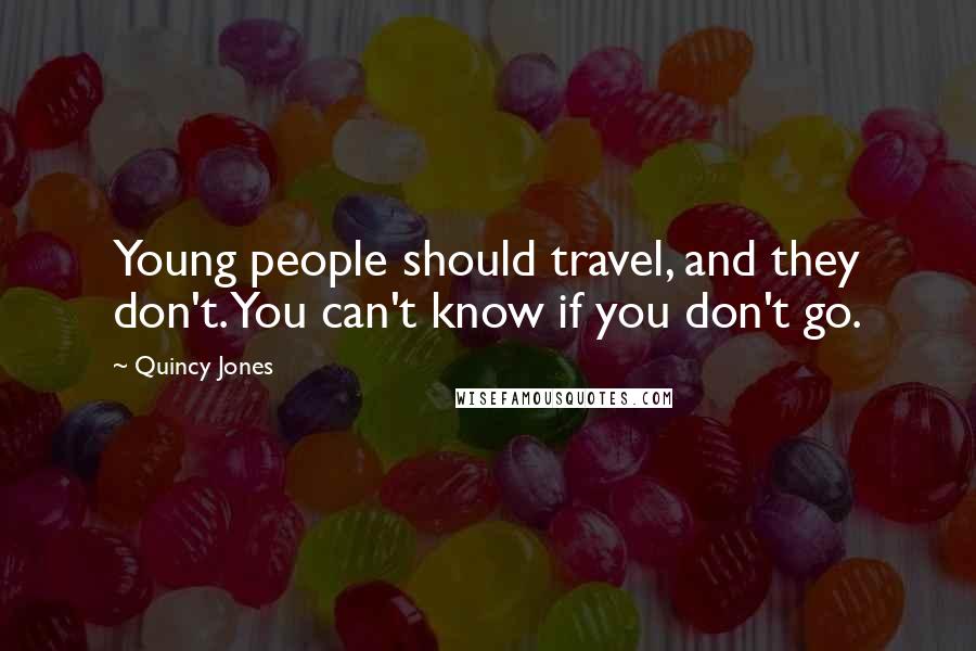 Quincy Jones Quotes: Young people should travel, and they don't. You can't know if you don't go.