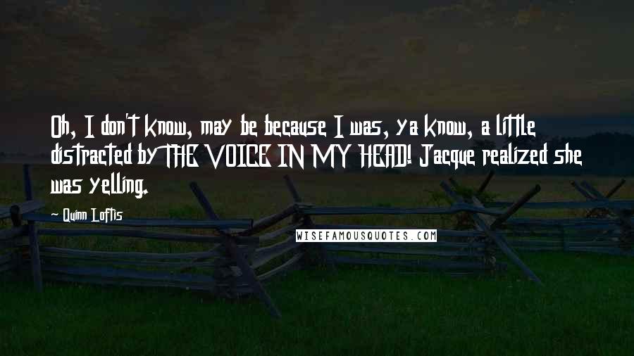 Quinn Loftis Quotes: Oh, I don't know, may be because I was, ya know, a little distracted by THE VOICE IN MY HEAD! Jacque realized she was yelling.