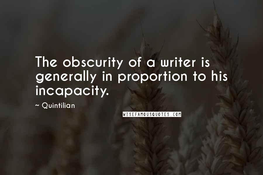 Quintilian Quotes: The obscurity of a writer is generally in proportion to his incapacity.