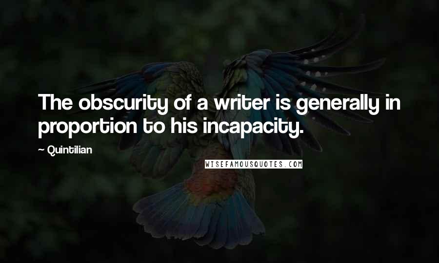 Quintilian Quotes: The obscurity of a writer is generally in proportion to his incapacity.