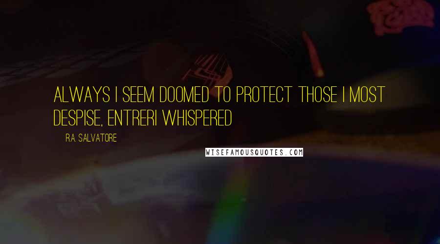 R.A. Salvatore Quotes: Always I seem doomed to protect those I most despise, Entreri whispered