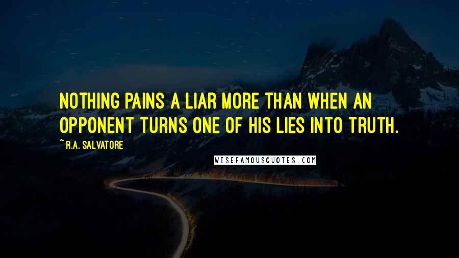 R.A. Salvatore Quotes: Nothing pains a liar more than when an opponent turns one of his lies into truth.