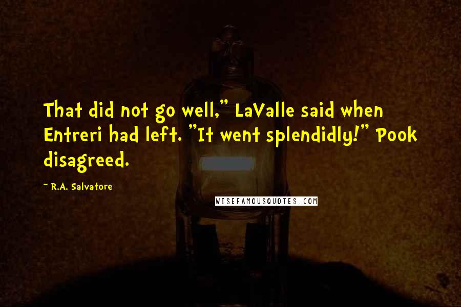 R.A. Salvatore Quotes: That did not go well," LaValle said when Entreri had left. "It went splendidly!" Pook disagreed.