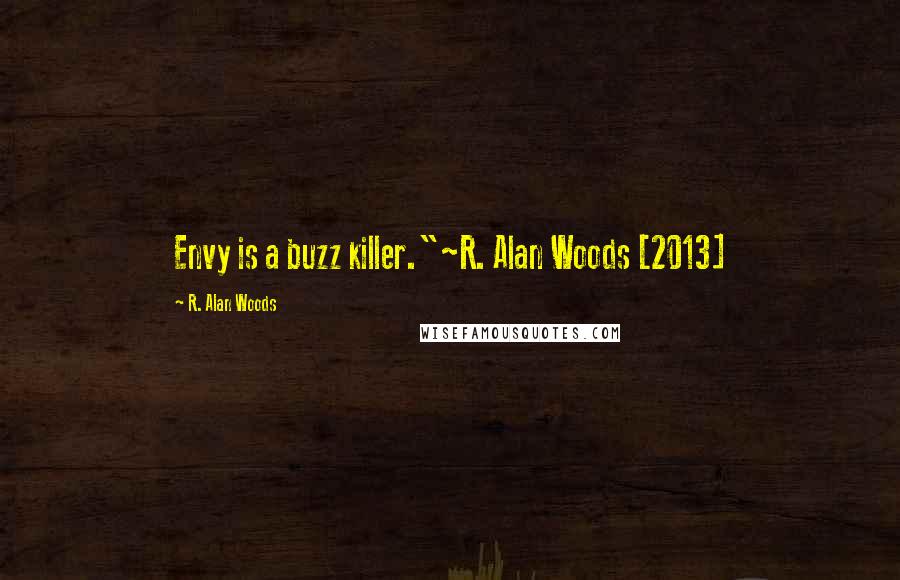 R. Alan Woods Quotes: Envy is a buzz killer."~R. Alan Woods [2013]