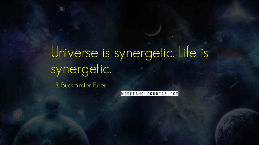 R. Buckminster Fuller Quotes: Universe is synergetic. Life is synergetic.