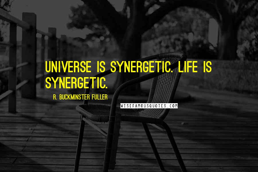 R. Buckminster Fuller Quotes: Universe is synergetic. Life is synergetic.