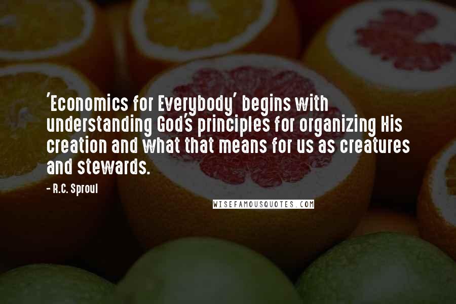 R.C. Sproul Quotes: 'Economics for Everybody' begins with understanding God's principles for organizing His creation and what that means for us as creatures and stewards.