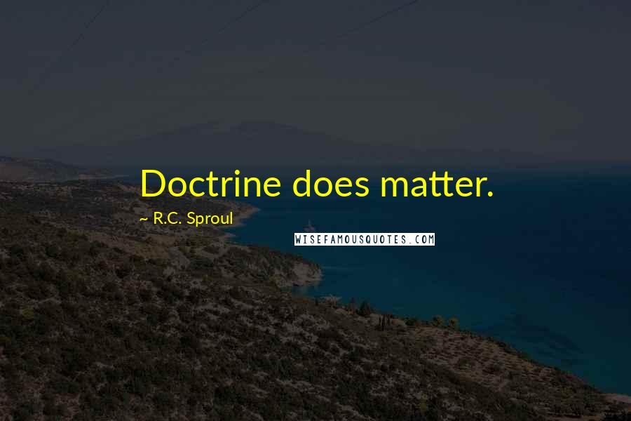 R.C. Sproul Quotes: Doctrine does matter.