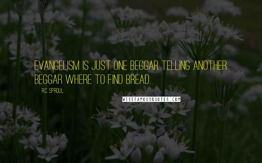 R.C. Sproul Quotes: Evangelism is just one beggar telling another beggar where to find bread.