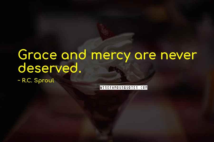 R.C. Sproul Quotes: Grace and mercy are never deserved.