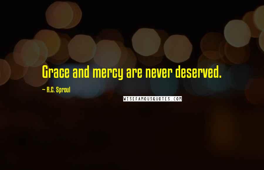 R.C. Sproul Quotes: Grace and mercy are never deserved.