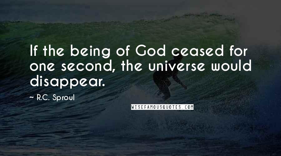 R.C. Sproul Quotes: If the being of God ceased for one second, the universe would disappear.