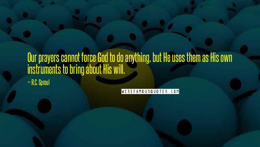 R.C. Sproul Quotes: Our prayers cannot force God to do anything, but He uses them as His own instruments to bring about His will.