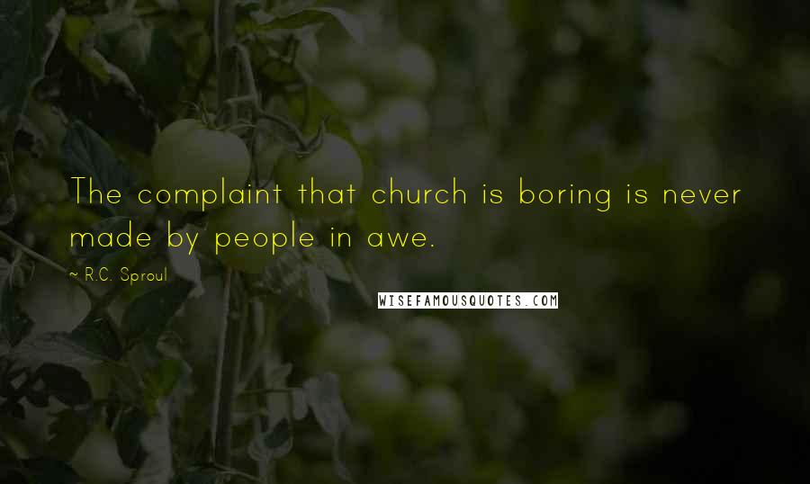 R.C. Sproul Quotes: The complaint that church is boring is never made by people in awe.