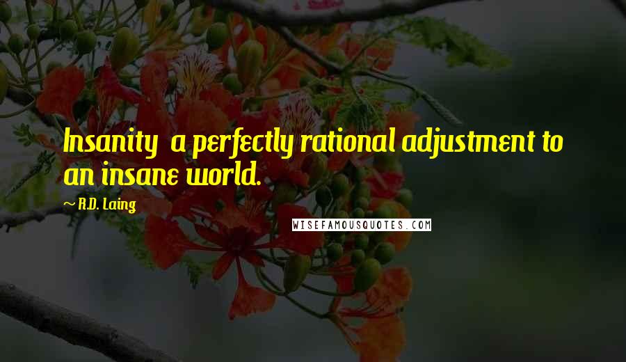 R.D. Laing Quotes: Insanity  a perfectly rational adjustment to an insane world.