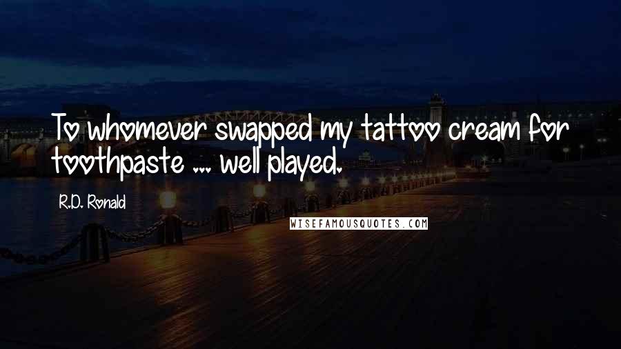 R.D. Ronald Quotes: To whomever swapped my tattoo cream for toothpaste ... well played.