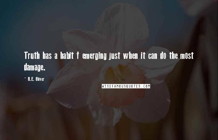 R.E. Oliver Quotes: Truth has a habit f emerging just when it can do the most damage.