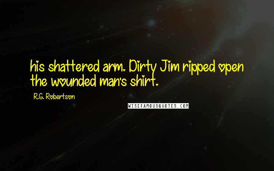 R.G. Robertson Quotes: his shattered arm. Dirty Jim ripped open the wounded man's shirt.