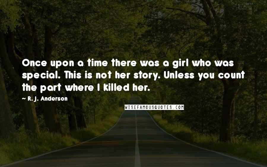 R. J. Anderson Quotes: Once upon a time there was a girl who was special. This is not her story. Unless you count the part where I killed her.