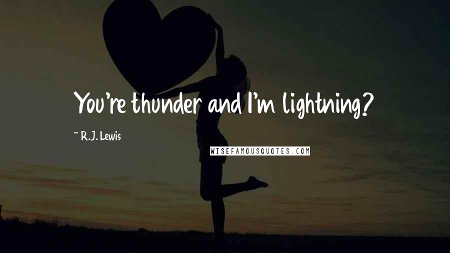 R.J. Lewis Quotes: You're thunder and I'm lightning?