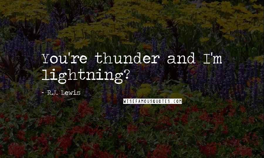 R.J. Lewis Quotes: You're thunder and I'm lightning?